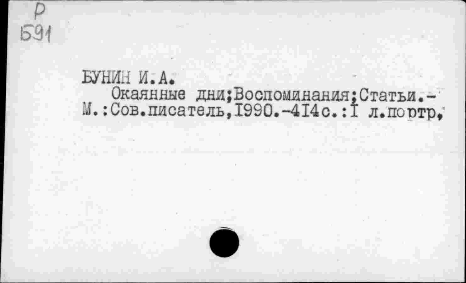 ﻿БУНИН И. А.
Окаянные дни{Воспоминания;Статьи.-М.:Сов.писатель,193О.-414с.:1 л.поптр